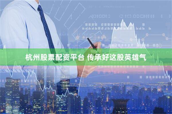 杭州股票配资平台 传承好这股英雄气