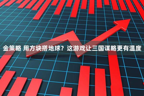 金策略 用方块搭地球？这游戏让三国谋略更有温度