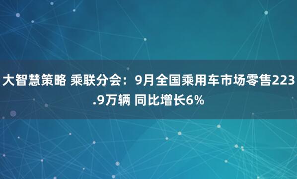 大智慧策略 乘联分会：9月全国乘用车市场零售223.9万辆 同比增长6%