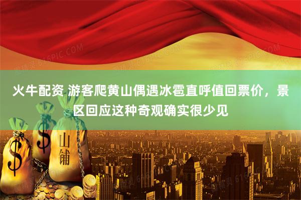 火牛配资 游客爬黄山偶遇冰雹直呼值回票价，景区回应这种奇观确实很少见